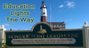 The text, "Education LIghts The Way" imposed near an image of the Montauk Light House and a sign indicating the light house was commissioned by George Washington.